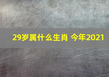 29岁属什么生肖 今年2021